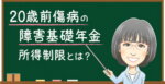 20歳前傷病の障害基礎年金｜所得制限と支給停止を解説