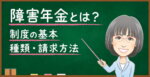 障害年金とは？制度の基本・種類・受給要件・請求方法を解説