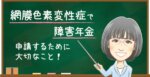網膜色素変性症で障害年金を申請するポイント|認定基準・診断書の注意点